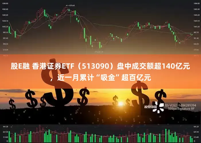 股E融 香港证券ETF（513090）盘中成交额超140亿元，近一月累计“吸金”超百亿元