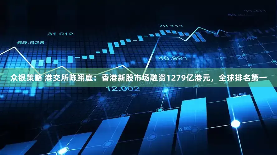 众银策略 港交所陈翊庭：香港新股市场融资1279亿港元，全球排名第一