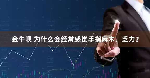 金牛呗 为什么会经常感觉手指麻木、乏力？