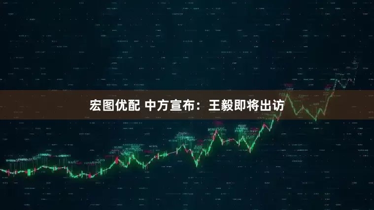 宏图优配 中方宣布：王毅即将出访