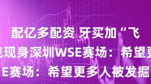 配亿多配资 牙买加“飞人”布雷克现身深圳WSE赛场：希望更多人被发掘