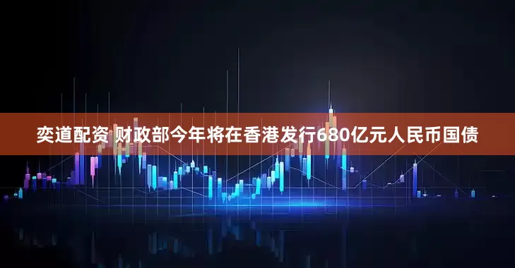 奕道配资 财政部今年将在香港发行680亿元人民币国债