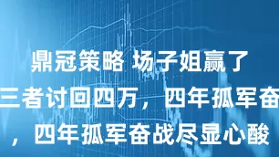 鼎冠策略 场子姐赢了，击退第三者讨回四万，四年孤军奋战尽显心酸