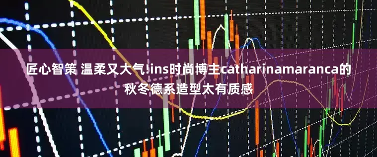 匠心智策 温柔又大气!ins时尚博主catharinamaranca的秋冬德系造型太有质感