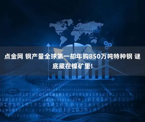 点金网 钢产量全球第一却年购850万吨特种钢 谜底藏在镍矿里!