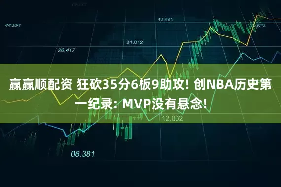 赢赢顺配资 狂砍35分6板9助攻! 创NBA历史第一纪录: MVP没有悬念!
